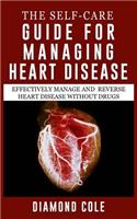 The Self-Care Guide for Managing Heart Disease: Effectively Manage and Reverse Heart Disease Without Drugs: Effectively Manage and Reverse Heart Disease Without Drugs