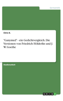 Ganymed - ein Gedichtvergleich. Die Versionen von Friedrich Hölderlin und J. W. Goethe