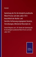 Sammlung der für die königlich preußische Rhein-Provinz seit dem Jahre 1813 hinsichtlich der Rechts- und Gerichts-Verfassung ergangenen Gesetze, Verordnungen, Ministerial-Rescripte etc: General-Register zum I.-XII. Bande der Sammlung der für die königlich