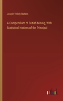 Compendium of British Mining, With Statistical Notices of the Principal