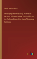 Philosophy and Christianity. A Series of Lectures Delivered in New York, in 1883, on the Ely Foundation of the Union Theological Seminary