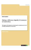Making a difference digitally. E-Commerce in South Africa: The impact of E-Commerce on lowering the unemployment rate of township inhabitants in South Africa