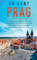 So lebt Prag: Der perfekte Reiseführer für einen unvergesslichen Aufenthalt in Prag inkl. Insider-Tipps, Tipps zum Geldsparen und Packliste