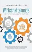 Wirtschaftskunde - Kompaktes Basiswissen fur Einsteiger: Wie Sie die Grundlagen der Wirtschaftslehre leicht verstehen und die Wirtschaft, Finanzmarkte ... Modelle durchschauen (German Edition)