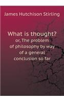 What is thought? or, The problem of philosophy by way of a general conclusion so far: (English)