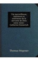 Vie Merveilleuse, Intérieure Et Extérieure de la Servante de Dieu Soeur Anne-Catherine Emmerich