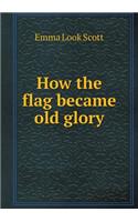 How the Flag Became Old Glory