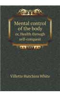 Mental Control of the Body Or, Health Through Self-Conquest