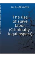The use of slave labor. (Criminally-legal aspect)