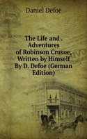 Life and . Adventures of Robinson Crusoe, Written by Himself By D. Defoe (German Edition)