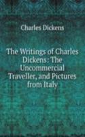 Writings of Charles Dickens: The Uncommercial Traveller, and Pictures from Italy