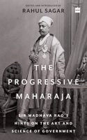 The Progressive Maharaja : Sir Madhava Rao's Hints on the Art and Science of Government