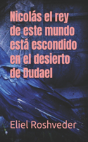 Nicolás el rey de este mundo está escondido en el desierto de Dudael