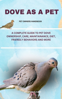 Dove as a Pet: A Complete Guide to Pet Dove Ownership, Care, Maintainance, Diet, Friendly Behaviors and More