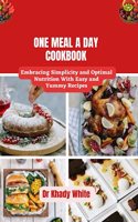 One Meal a Day Cookbook: Embracing Simplicity and Optimal Nutrition With Easy and Yummy Recipes