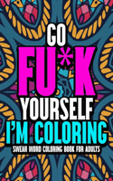 Go Fu*k Yourself I'm Coloring: An Adult Swear Word Coloring Book for Adults ll 40 Unique Swear Word Coloring Pages for Stress Relief & Relaxation ll Sweary Coloring Book For Adult