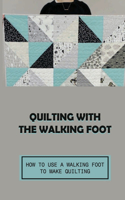 Quilting With The Walking Foot: How To Use A Walking Foot To Make Quilting: Explore Walking Foot Quilting