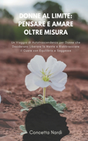 Donne al Limite: Pensare e Amare Oltre Misura: Un Viaggio di Autotrascendenza per Donne che Desiderano Liberare la Mente e Riabbracciare il Cuore con Equilibrio e Sa