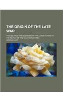 The Origin of the Late War; Traced from the Beginning of the Constitution to the Revolt of the Southern States