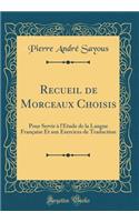 Recueil de Morceaux Choisis: Pour Servir ï¿½ l'ï¿½tude de la Langue Franï¿½aise Et Aux Exercices de Traduction (Classic Reprint)