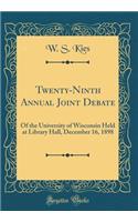 Twenty-Ninth Annual Joint Debate: Of the University of Wisconsin Held at Library Hall, December 16, 1898 (Classic Reprint)