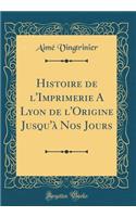 Histoire de l'Imprimerie a Lyon de l'Origine Jusqu'ï¿½ Nos Jours (Classic Reprint)