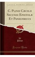 C. Plinii Cï¿½cilii Secundi Epistolï¿½ Et Panegyricus (Classic Reprint)