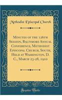 Minutes of the 126th Session, Baltimore Annual Conference, Methodist Episcopal Church, South, Held at Washington, D. C., March 23-28, 1910 (Classic Reprint)