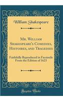 Mr. William Shakespeare's Comedies, Histoires, and Tragedies: Faithfully Reproduced in Facsimile From the Edition of 1623 (Classic Reprint)