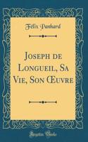 Joseph de Longueil, Sa Vie, Son ?uvre (Classic Reprint)