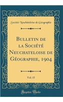 Bulletin de la Société Neuchateloise de Géographie, 1904, Vol. 15 (Classic Reprint)