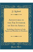 Adventures in the Far Interior of South Africa: Including a Journey to Lake Ngami and Rambles in Honduras (Classic Reprint)