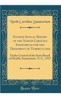 Fourth Annual Report of the North Carolina Sanatorium for the Treatment of Tuberculosis: Under Control of the State Board of Health, Sanatorium, N. C., 1917 (Classic Reprint)