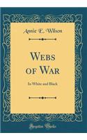 Webs of War: In White and Black (Classic Reprint)
