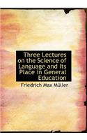 Three Lectures on the Science of Language and Its Place in General Education