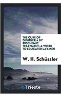 The Cure of Diphtheria by Biochemic Treatment: A Word to Educated Laymen