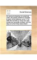 An Account Shewing, in Numerical Order, the Tickets Entitled to Benefits in Each of the Lotteries, Anno 1719. with the Benefits to Which the Said Tickets Are Severally Entitled, and the Days on Which They Were Drawn: (English)