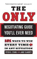 The Only Negotiating Guide You'll Ever Need: 101 Ways to Win Every Time in Any Situation