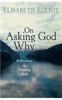 On Asking God Why: And Other Reflections on Trusting God in a Twisted World