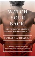 Watch Your Back!: How the Back Pain Industry Is Costing Us More and Giving Us Less--And What You Can Do to Inform and Empower Yourself in Seeking Treatment