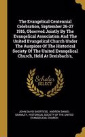 The Evangelical Centennial Celebration, September 26-27 1916, Observed Jointly By The Evangelical Association And The United Evangelical Church Under The Auspices Of The Historical Society Of The United Evangelical Church, Held At Dreisbach's,