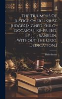 Triumphs Of Justice Over Unjust Judges [signed Philo-docaios.]. Re-pr. [ed. By J.j. Franklin. Without The Orig. Dedication.]