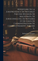 Répertoire De La Jurisprudence Du Notariat Par Une Réunion De Magistrats, De Jurisconsultes, De Notaires Et De Chefs De L'administration De L'enregistrement, Volume 3...