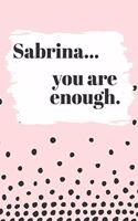 Sabrina You are Enough: Cute Personalized Diary / Notebook / Journal/ Greetings / Appreciation Quote Gift (6 x 9 - 110 Blank Lined Pages)