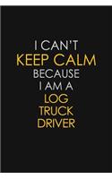 I Can't Keep Calm Because I Am A Log Truck Driver: Motivational: 6X9 unlined 129 pages Notebook writing journal