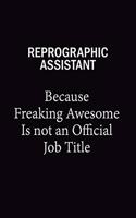 Reprographic Assistant Because Freaking Awesome Is Not An Official Job Title: 6x9 Unlined 120 pages writing notebooks for Women and girls