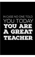 In Case No One Told You Today You Are A Great Teacher: Teacher Notebook, Grade Book, School Planner, Class Organizer Notepad, Appreciation Journal For Teachers