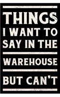 Things I Want To Say In The Warehouse But Can't Journal White: Funny Wide-Ruled Notepad for Coworkers
