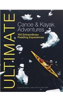 Ultimate Canoe and Kayak Adventures: 100 Extraordinary Paddling Experiences(4 Ultimate Adventures)