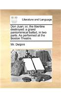 Don Juan; Or, the Libertine Destroyed: A Grand Pantomimical Ballad, in Two Parts. as Performed at the Boston Theatre.